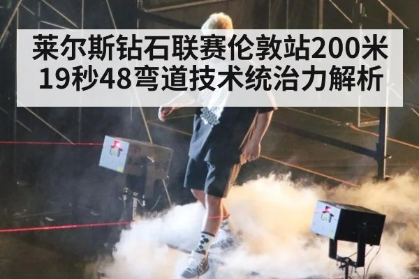 莱尔斯钻石联赛伦敦站200米19秒48弯道技术统治力解析