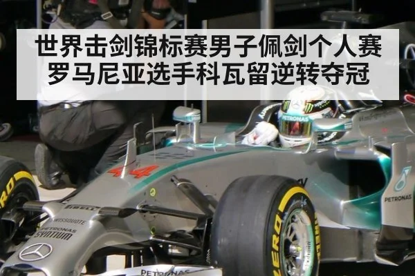 世界击剑锦标赛男子佩剑个人赛罗马尼亚选手科瓦留逆转夺冠