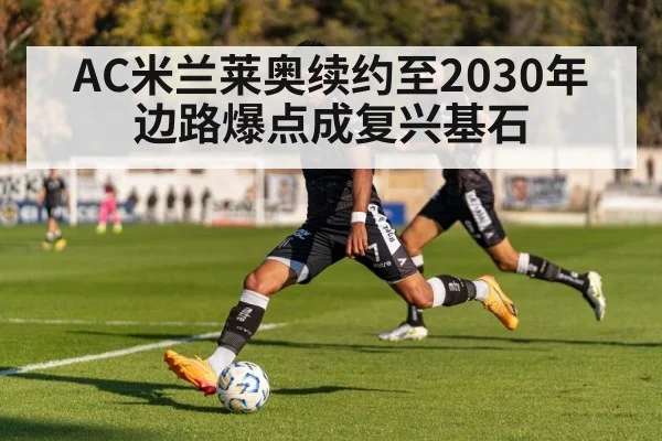 AC米兰莱奥续约至2030年 边路爆点成复兴基石